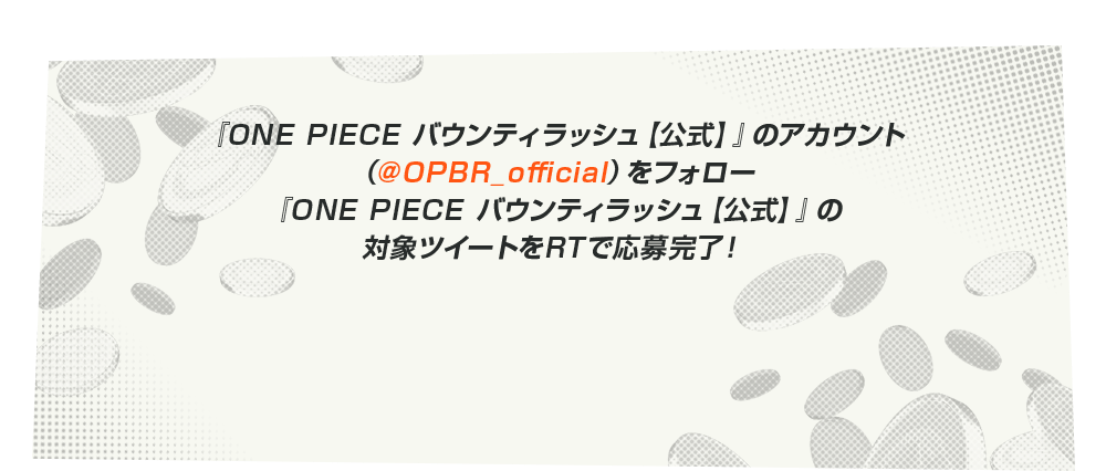 『ONE PIECE バウンティラッシュ【公式】』のアカウント（@OPBR_official）をフォロー『ONE PIECE バウンティラッシュ【公式】』の対象ツイートをRTで応募完了！